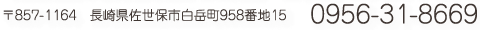 〒857-1164 長崎県佐世保市白岳町958番地15 0956-31-8669